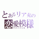 とあるリア充の恋愛模様（バクハツシロ）