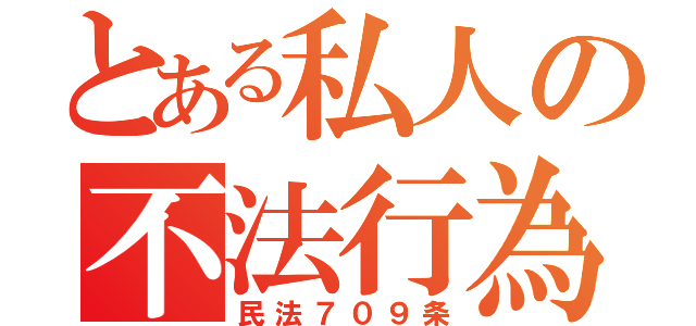 とある私人の不法行為（民法７０９条）