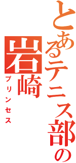 とあるテニス部の岩崎（プリンセス）