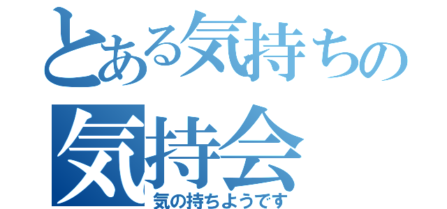 とある気持ちの気持会（気の持ちようです）