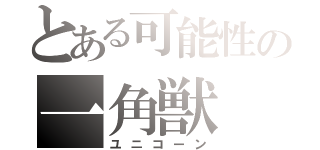 とある可能性の一角獣（ユニコーン）