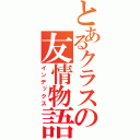 とあるクラスの友情物語（インデックス）