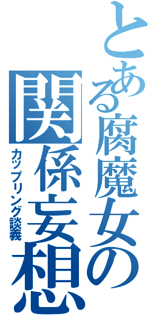 とある腐魔女の関係妄想（カップリング談義）