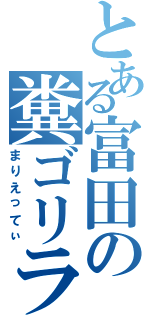 とある富田の糞ゴリラ（まりえってぃ）