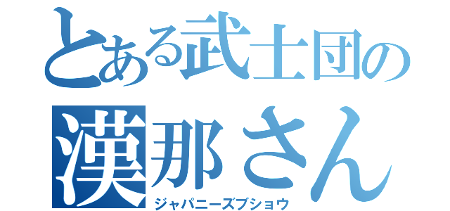 とある武士団の漢那さん（ジャパニーズブショウ）