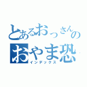 とあるおっさんのおやま恐怖症（インデックス）