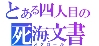 とある四人目の死海文書（スクロール）