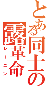 とある同士の露革命（レーニン）