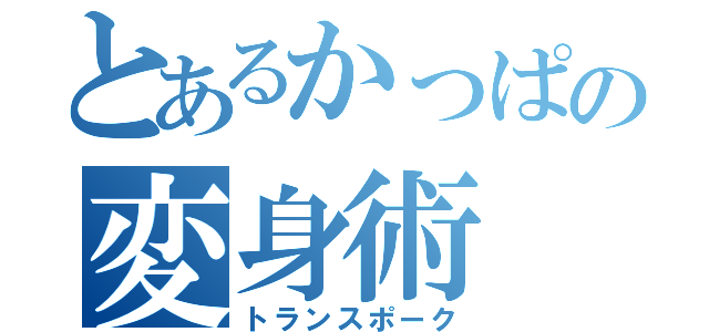 とあるかっぱの変身術（トランスポーク）