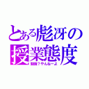 とある彪冴の授業態度（勉強？やんねーよ）