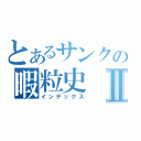 とあるサンクの暇粒史Ⅱ（インデックス）