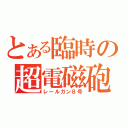 とある臨時の超電磁砲（レールガン８号）