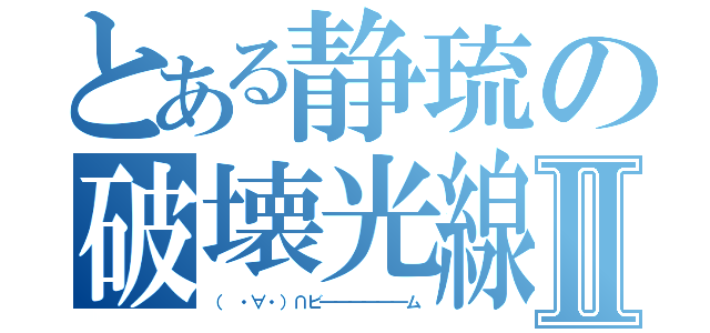 とある静琉の破壊光線Ⅱ（（ ・∀・）∩ビ━━━━━━ム）