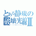 とある静琉の破壊光線Ⅱ（（ ・∀・）∩ビ━━━━━━ム）