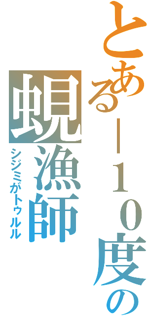 とある－１０度の蜆漁師（シジミがトゥルル）