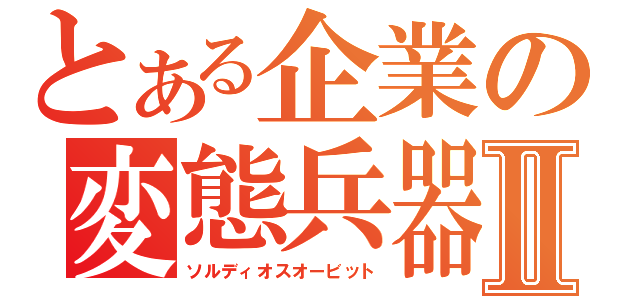 とある企業の変態兵器Ⅱ（ソルディオスオービット）