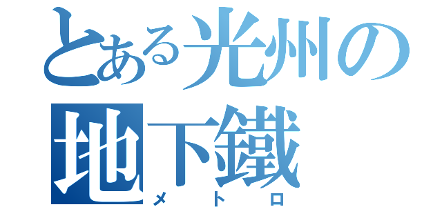 とある光州の地下鐵（メトロ）