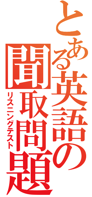 とある英語の聞取問題（リスニングテスト）