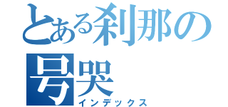 とある刹那の号哭（インデックス）