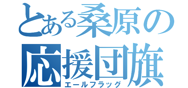 とある桑原の応援団旗（エールフラッグ）