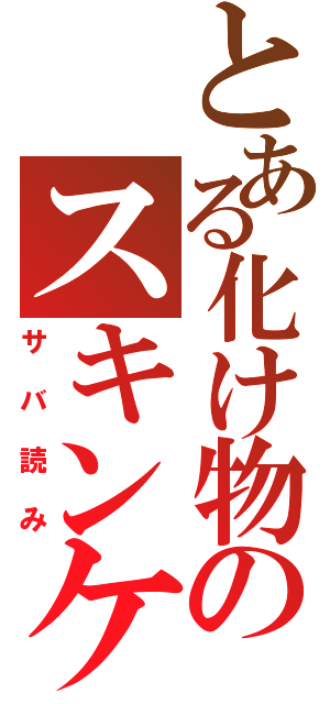 とある化け物のスキンケア（サバ読み）