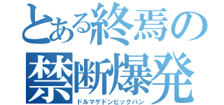 とある終焉の禁断爆発（ドルマゲドンビックバン）