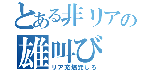 とある非リアの雄叫び（リア充爆発しろ）