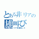 とある非リアの雄叫び（リア充爆発しろ）