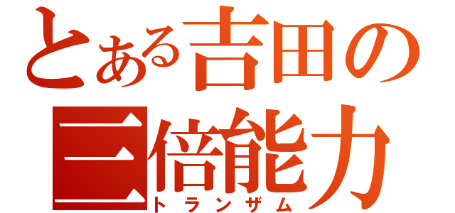 とある吉田の三倍能力（トランザム）