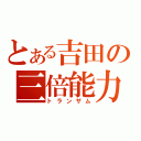 とある吉田の三倍能力（トランザム）