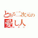 とある二次元の愛し人（オタク）