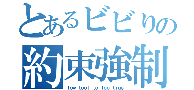 とあるビビりの約束強制（ｔｏｗ ｔｏｏｌ ｔｏ ｔｏｏ ｔｒｕｅ）