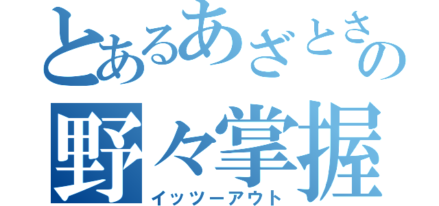 とあるあざとさの野々掌握（イッツーアウト）