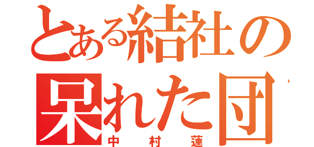 とある結社の呆れた団長（中村蓮）