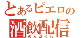 とあるピエロの酒飲配信（のんだくれ）