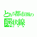 とある都市圏の環状線（山手線）