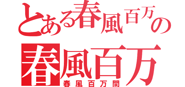 とある春風百万間の春風百万間（春風百万間）