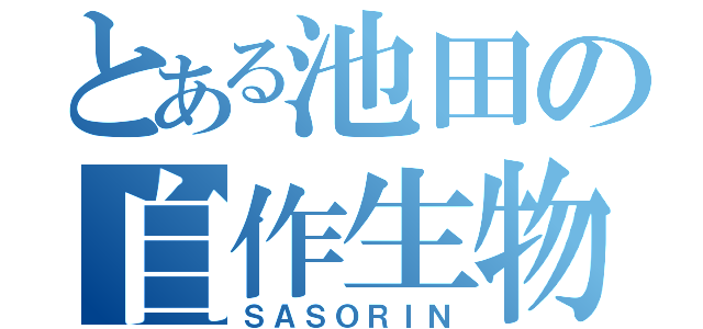 とある池田の自作生物（ＳＡＳＯＲＩＮ）