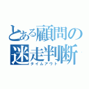 とある顧問の迷走判断（タイムアウト）