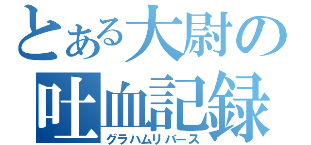 とある大尉の吐血記録（グラハムリバース）