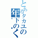 とあるタカユの年下のくせにタメ口とはいい度胸だな…（口癖）