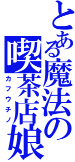 とある魔法の喫茶店娘（カフウチノ）