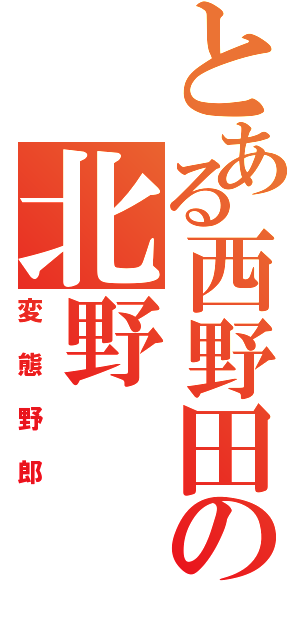 とある西野田の北野（変態野郎）