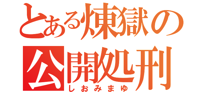 とある煉獄の公開処刑（しおみまゆ）