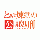 とある煉獄の公開処刑（しおみまゆ）