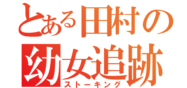 とある田村の幼女追跡（ストーキング）