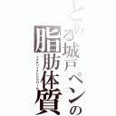 とある城戸ペンの脂肪体質（メタボリックシンドローム）