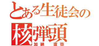 とある生徒会の核弾頭（加納 直弥）