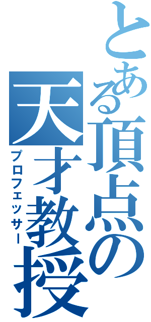 とある頂点の天才教授（プロフェッサー）