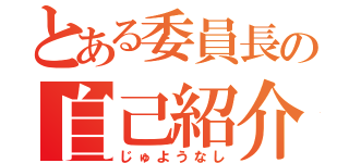 とある委員長の自己紹介（じゅようなし）